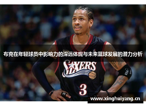 布克在年轻球员中影响力的深远体现与未来篮球发展的潜力分析 布克在年轻球员中影响力的深远体现与未来篮球发展的潜力分析